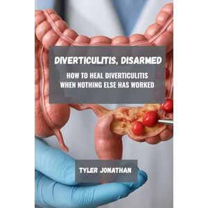 Jonathan, Tyler Diverticulitis, Disarmed: How to Heal Diverticulitis When Nothing Else Has Worked Jonathan, Tyler Diverticulitis, Disarmed: How to Heal Diverticulitis When Nothing Else Has Worked