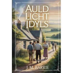 Barrie, James Matthew Auld Licht Idyls: Annotated Barrie, James Matthew Auld Licht Idyls: Annotated