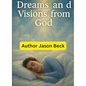 Beck, Jason Eric Dreams and Visions from God: How to Discern Divine Messages: How to Discern Divine Messages and Recognize God’s Voice Beck, Jason Eric Dreams and Visions from God: How to Discern Divine Messages: How to Discern Divine Messages and Recognize God’s Voice