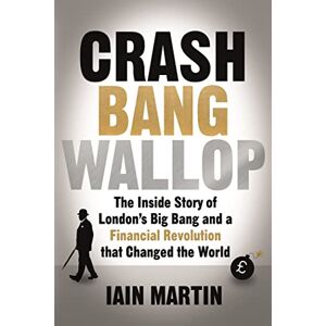 Martin, Iain Crash Bang Wallop: The Inside Story of London's Big Bang and a Financial Revolution that Changed the World Martin, Iain Crash Bang Wallop: The Inside Story of London's Big Bang and a Financial Revolution that Changed the World