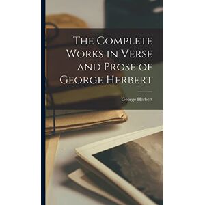 Herbert, George The Complete Works in Verse and Prose of George Herbert Herbert, George The Complete Works in Verse and Prose of George Herbert