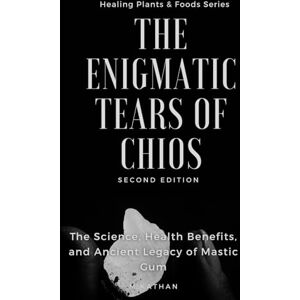 Kathan, M The Enigmatic Tears of Chios: The Science, Health Benefits, and Ancient Legacy of Mastic Gum (Second Edition) Kathan, M The Enigmatic Tears of Chios: The Science, Health Benefits, and Ancient Legacy of Mastic Gum (Second Edition)
