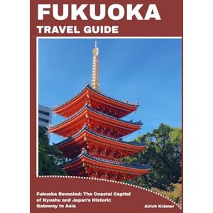 Krämer, Alrich FUKUOKA TRAVEL GUIDE: Fukuoka Revealed: The Coastal Capital of Kyushu and Japan’s Historic Gateway to Asia Krämer, Alrich FUKUOKA TRAVEL GUIDE: Fukuoka Revealed: The Coastal Capital of Kyushu and Japan’s Historic Gateway to Asia