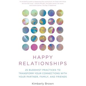 Brown, Kimberly Happy Relationships: 25 Buddhist Practices to Transform Your Connections with Your Partner, Family, and Friends Brown, Kimberly Happy Relationships: 25 Buddhist Practices to Transform Your Connections with Your Partner, Family, and Friends
