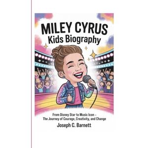 C. Barnett, Joseph MILEY CYRUS KIDS BIOGRAPHY: From Disney Star to Music Icon The Journey of Courage, Creativity, and Change C. Barnett, Joseph MILEY CYRUS KIDS BIOGRAPHY: From Disney Star to Music Icon The Journey of Courage, Creativity, and Change