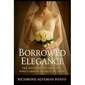 Boafo, Rev. Richmond Agyeman Borrowed Elegance: The Wedding of the Girl Who Carried Secrets in Satin Boafo, Rev. Richmond Agyeman Borrowed Elegance: The Wedding of the Girl Who Carried Secrets in Satin