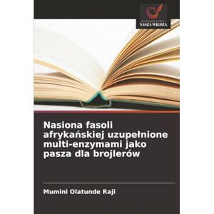 Raji, Mumini Olatunde Nasiona fasoli afrykańskiej uzupełnione multi-enzymami jako pasza dla brojlerów Raji, Mumini Olatunde Nasiona fasoli afrykańskiej uzupełnione multi-enzymami jako pasza dla brojlerów