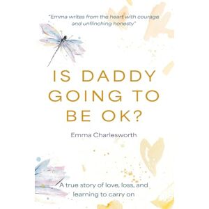 Charlesworth, Emma Is Daddy Going To Be Ok?: A true story of love, loss, and learning to carry on Charlesworth, Emma Is Daddy Going To Be Ok?: A true story of love, loss, and learning to carry on