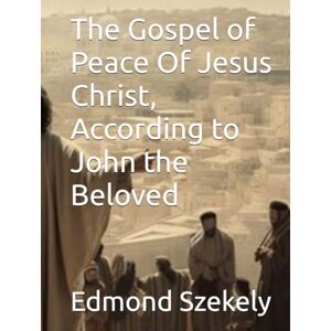 Szekely, Edmond Bordeaux The Gospel of Peace Of Jesus Christ, According to John the Beloved Szekely, Edmond Bordeaux The Gospel of Peace Of Jesus Christ, According to John the Beloved