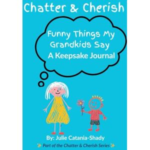 Catania-Shady, Julie Chatter and Cherish: Funny Things My Grandkids Say-A Keepsake Journal Catania-Shady, Julie Chatter and Cherish: Funny Things My Grandkids Say-A Keepsake Journal