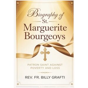 Grafti, Rev. Fr. Billy BIOGRAPH OF ST. MARGUERITE BOURGEOYS: Patron Saint Against Poverty and Loss Grafti, Rev. Fr. Billy BIOGRAPH OF ST. MARGUERITE BOURGEOYS: Patron Saint Against Poverty and Loss