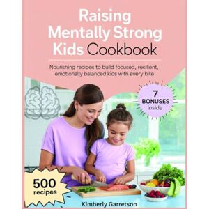 Garretson, Kimberly Raising Mentally Strong Kids Cookbook: Nourishing Recipes to Build Focused, Resilient, and Emotionally Balanced Kids with Every Bite Garretson, Kimberly Raising Mentally Strong Kids Cookbook: Nourishing Recipes to Build Focused, Resilient, and Emotionally Balanced Kids with Every Bite