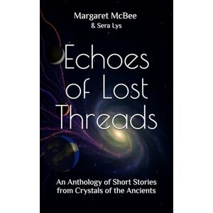 McBee, Margaret Echoes of Lost Threads: An Anthology of Short Stories from Crystals of the Ancients McBee, Margaret Echoes of Lost Threads: An Anthology of Short Stories from Crystals of the Ancients