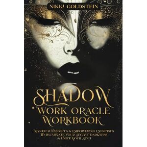 Goldstein, Nikki Shadow Work Oracle Workbook: Mystical Prompts & Empowering Exercises to Illuminate Your Secret Darkness & Unite Your Soul Goldstein, Nikki Shadow Work Oracle Workbook: Mystical Prompts & Empowering Exercises to Illuminate Your Secret Darkness & Unite Your Soul