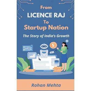 Mehta, Rohan From Licence Raj to Startup Nation: The Story of India's Growth Mehta, Rohan From Licence Raj to Startup Nation: The Story of India's Growth