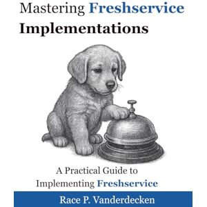 Vanderdecken, Race P. Mastering Freshservice Implementations: A Practical Guide to Implementing Freshservice Vanderdecken, Race P. Mastering Freshservice Implementations: A Practical Guide to Implementing Freshservice
