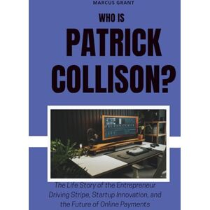 GRANT, MARCUS Who is Patrick Collison?: The Life Story of the Entrepreneur Driving Stripe, Startup Innovation, and the Future of Online Payments (Billionaire Minds: Stories of Grit and Greatness) GRANT, MARCUS Who is Patrick Collison?: The Life Story of the Entrepreneur Driving Stripe, Startup Innovation, and the Future of Online Payments (Billionaire Minds: Stories of Grit and Greatness)