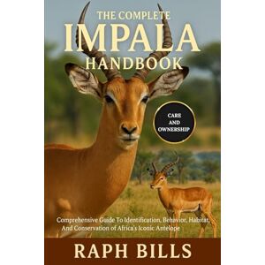 BILLS, RAPH THE COMPLETE IMPALA HANDBOOK: Comprehensive Guide To Identification, Behavior, Habitat, And Conservation of Africa’s Iconic Antelope. BILLS, RAPH THE COMPLETE IMPALA HANDBOOK: Comprehensive Guide To Identification, Behavior, Habitat, And Conservation of Africa’s Iconic Antelope.