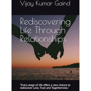 GAIND, Mr VIJAY KUMAR Rediscovering Life Through Relationships GAIND, Mr VIJAY KUMAR Rediscovering Life Through Relationships