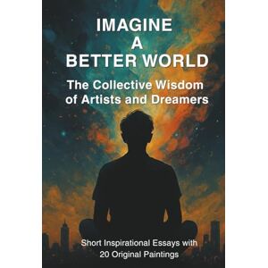 Michaelides, Petros Imagine A Better World: The Collective Wisdom of Artists and Dreamers Michaelides, Petros Imagine A Better World: The Collective Wisdom of Artists and Dreamers