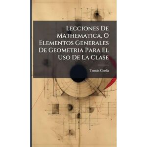 Cerdã, Tomã S Lecciones De Mathematica, O Elementos Generales De Geometria Para El Uso De La Clase Cerdã, Tomã S Lecciones De Mathematica, O Elementos Generales De Geometria Para El Uso De La Clase