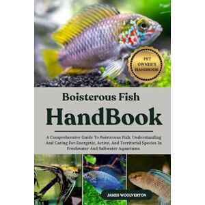 WOOLVERTON, JAMES BOISTEROUS FISH HANDBOOK: A Comprehensive Guide To Boisterous Fish: Understanding And Caring For Energetic, Active, And Territorial Species In Freshwater And Saltwater Aquariums. WOOLVERTON, JAMES BOISTEROUS FISH HANDBOOK: A Comprehensive Guide To Boisterous Fish: Understanding And Caring For Energetic, Active, And Territorial Species In Freshwater And Saltwater Aquariums.