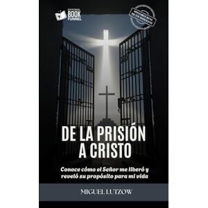 Lutzow, Miguel De la prisión a Cristo.: Conoce cómo el Señor me liberó y reveló su propósito para mi vida. Lutzow, Miguel De la prisión a Cristo.: Conoce cómo el Señor me liberó y reveló su propósito para mi vida.