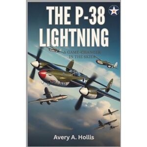 Avery The P-38 Lightning: A Game-Changer in the Skies: A Deep Dive into the Revolutionary Technology and Heroic Missions of a WWII Icon Avery The P-38 Lightning: A Game-Changer in the Skies: A Deep Dive into the Revolutionary Technology and Heroic Missions of a WWII Icon