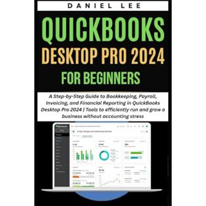 Lee QUICKBOOKS DESKTOP PRO 2024 FOR BEGINNERS: A Step-by-Step Guide to Bookkeeping, Payroll, Invoicing, and Financial Reporting in QuickBooks Desktop Pro 2024 (QuickBooks Mastery) Lee QUICKBOOKS DESKTOP PRO 2024 FOR BEGINNERS: A Step-by-Step Guide to Bookkeeping, Payroll, Invoicing, and Financial Reporting in QuickBooks Desktop Pro 2024 (QuickBooks Mastery)