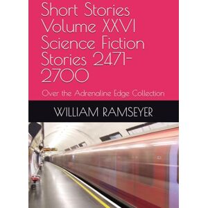 RAMSEYER, WILLIAM Leonard Short Stories Volume XXVI Science Fiction Stories 2471-2700: Over the Adrenaline Edge Collection RAMSEYER, WILLIAM Leonard Short Stories Volume XXVI Science Fiction Stories 2471-2700: Over the Adrenaline Edge Collection