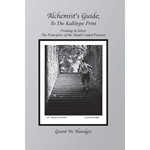 Handgis, Grant M. Alchemist's Guide" To The Kallitype Print: Printing In Silver: Volume 3 Handgis, Grant M. Alchemist's Guide" To The Kallitype Print: Printing In Silver: Volume 3