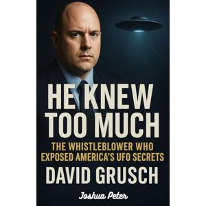 Peter, Joshua HE KNEW TOO MUCH: The Whistleblower Who Exposed America's UFO Secrets (David Grusch).: 3 (They Knew Too Much (Mysterious Paranormal True Stories/Conspiracies)) Peter, Joshua HE KNEW TOO MUCH: The Whistleblower Who Exposed America's UFO Secrets (David Grusch).: 3 (They Knew Too Much (Mysterious Paranormal True Stories/Conspiracies))
