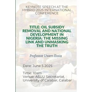 Essia, Uwem OIL SUBSIDY REMOVAL AND NATIONAL DEVELOPMENT IN NIGERIA: THE MISSING LINK AND UNMASKING THE TRUTH: KEYNOTE SPEECH AT THE HYBRID 2025 INTERNATIONAL ... Structure, and Pathways to Development) Essia, Uwem OIL SUBSIDY REMOVAL AND NATIONAL DEVELOPMENT IN NIGERIA: THE MISSING LINK AND UNMASKING THE TRUTH: KEYNOTE SPEECH AT THE HYBRID 2025 INTERNATIONAL ... Structure, and Pathways to Development)
