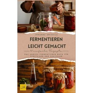 Amicella, Johanna Fermentieren leicht gemacht: Das große Fermentieren Buch für Einsteiger und Genießer Amicella, Johanna Fermentieren leicht gemacht: Das große Fermentieren Buch für Einsteiger und Genießer