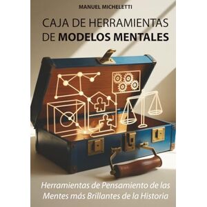 Micheletti, Manuel Caja de Herramientas de Modelos Mentales: Herramientas de Pensamiento de las Mentes más Brillantes de la Historia Micheletti, Manuel Caja de Herramientas de Modelos Mentales: Herramientas de Pensamiento de las Mentes más Brillantes de la Historia