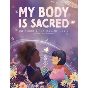 Pierce, Julia Considine My Body is Sacred: Tales of Health and Wellness for Little Girls Pierce, Julia Considine My Body is Sacred: Tales of Health and Wellness for Little Girls