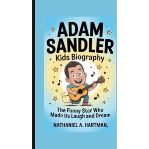 A. Hartman, Nathaniel ADAM SANDLER KIDS BIOGRAPHY: The Funny Star Who Made Us Laugh and Dream A. Hartman, Nathaniel ADAM SANDLER KIDS BIOGRAPHY: The Funny Star Who Made Us Laugh and Dream