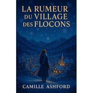 ASHFORD, Camille La rumeur du village des flocons: Un village isolé, des secrets d’hiver, et une héroïne trop curieuse ASHFORD, Camille La rumeur du village des flocons: Un village isolé, des secrets d’hiver, et une héroïne trop curieuse