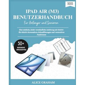 GRAHAM, ALICE IPAD AIR 2025 (M3) BENUTZERHANDBUCH FÜR ANFÄNGER UND SENIOREN: Eine einfache, leicht verständliche Anleitung mit Schritt-für-Schritt-Screenshots, Schnelllösungen und versteckten Funktionen GRAHAM, ALICE IPAD AIR 2025 (M3) BENUTZERHANDBUCH FÜR ANFÄNGER UND SENIOREN: Eine einfache, leicht verständliche Anleitung mit Schritt-für-Schritt-Screenshots, Schnelllösungen und versteckten Funktionen