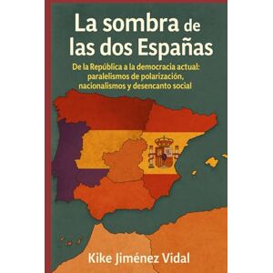 Jiménez Vidal, Kike La sombra de las dos Españas: De la República a la democracia actual: paralelismos de polarización, nacionalismos y desencanto social Jiménez Vidal, Kike La sombra de las dos Españas: De la República a la democracia actual: paralelismos de polarización, nacionalismos y desencanto social