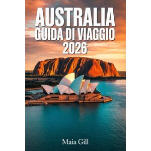 Gill, Maia Australia Guida di viaggio 2026: L'itinerario definitivo di 3 settimane per costi, tempo e avventura da Sydney al Red Centre con mappe di gemme nascoste e trucchi per risparmiare Gill, Maia Australia Guida di viaggio 2026: L'itinerario definitivo di 3 settimane per costi, tempo e avventura da Sydney al Red Centre con mappe di gemme nascoste e trucchi per risparmiare