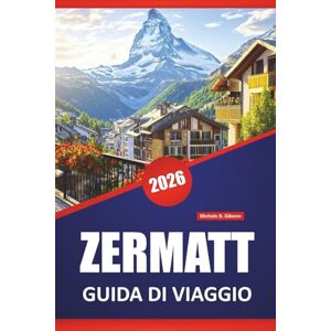 Gibson ZERMATT GUIDA DI VIAGGIO 2026: Le migliori cose da fare, sentieri di montagna, escursioni alpine, viste panoramiche, cucina locale e consigli di viaggio per esplorare le Alpi svizzere Gibson ZERMATT GUIDA DI VIAGGIO 2026: Le migliori cose da fare, sentieri di montagna, escursioni alpine, viste panoramiche, cucina locale e consigli di viaggio per esplorare le Alpi svizzere