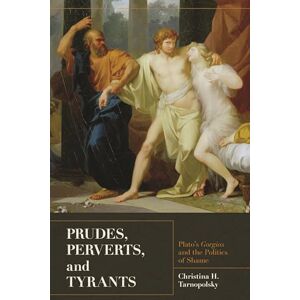 Tarnopolsky, Christina H. Prudes, Perverts, and Tyrants: Plato's Gorgias and the Politics of Shame Tarnopolsky, Christina H. Prudes, Perverts, and Tyrants: Plato's Gorgias and the Politics of Shame