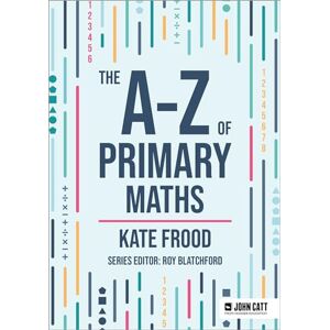 Frood, Kate The A-Z of Primary Maths (John Catt A-Z series) Frood, Kate The A-Z of Primary Maths (John Catt A-Z series)