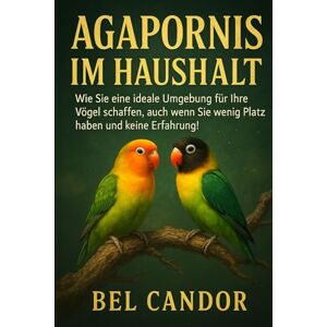 CANDOR, BEL AGAPORNIS IM HAUSHALT: Wie Sie eine ideale Umgebung für Ihre Vögel schaffen, auch wenn Sie wenig Platz haben und keine Erfahrung! (unzertrennlich) CANDOR, BEL AGAPORNIS IM HAUSHALT: Wie Sie eine ideale Umgebung für Ihre Vögel schaffen, auch wenn Sie wenig Platz haben und keine Erfahrung! (unzertrennlich)