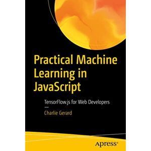Gerard, Charlie Practical Machine Learning in JavaScript: TensorFlow.js for Web Developers Gerard, Charlie Practical Machine Learning in JavaScript: TensorFlow.js for Web Developers