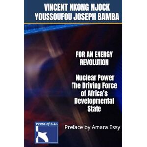 Vincent FOR AN ENERGY REVOLUTION: Nuclear Power, The Driving Force of Africa’s Developmental State: Preface by Amara Essy Vincent FOR AN ENERGY REVOLUTION: Nuclear Power, The Driving Force of Africa’s Developmental State: Preface by Amara Essy