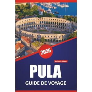 Gibson PULA GUIDE DE VOYAGE 2026: Ruines antiques, plages de l'Adriatique, marchés locaux, excursions d'une journée et conseils de planification pour explorer la côte istrienne de la Croatie Gibson PULA GUIDE DE VOYAGE 2026: Ruines antiques, plages de l'Adriatique, marchés locaux, excursions d'une journée et conseils de planification pour explorer la côte istrienne de la Croatie