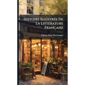 Granges, Charles Marc Des Histoire IllustrÃ(c)e De La LittÃ(c)rature Française Granges, Charles Marc Des Histoire IllustrÃ(c)e De La LittÃ(c)rature Française
