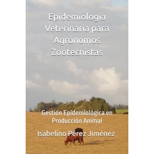 Pérez Jiménez, Isabelino Epidemiología Veterinaria para Agrónomos Zootecnistas: Gestión Epidemiológica en Producción Animal Pérez Jiménez, Isabelino Epidemiología Veterinaria para Agrónomos Zootecnistas: Gestión Epidemiológica en Producción Animal